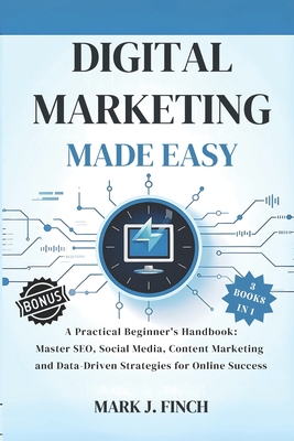 Digital Marketing Made Easy: A Practical Beginner's Handbook: Master SEO, Social Media, Content Marketing and Data-Driven Strategies for Online Succes