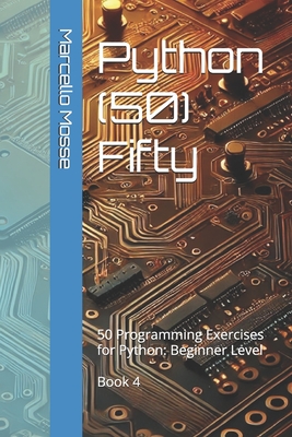 Python (50) Fifty: 50 Programming Exercises for Python: Beginner Level. Book 4