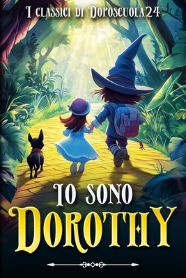 Io sono Dorothy - La rivisitazione del libro romanzo il Mago di Oz tra magia, mistero e coraggio: Il viaggio oltre il tornado: avventura, amicizia e s