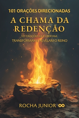 A Chama da Redenção: 101 Orações que Libertam, Transformam e Revelam o Reino Eterno