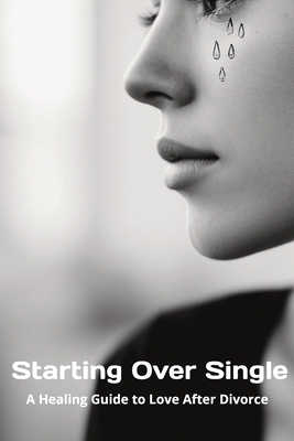 Starting Over Single: A Healing Guide to Love After Divorce