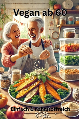 Vegan ab 60 - Einfach & nährstoffreich: Pflanzenbasierte Rezepte für starke Knochen & Vitalität - mit Nährstoff-Checkliste