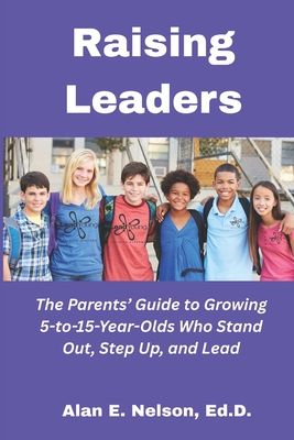 Raising Leaders: The Parents' Guide to Growing 5-to-15-Year-Olds Who Stand Out, Step Up, and Lead