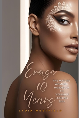 Erase 10 Years: The Mature Woman's Handbook to Younger-Looking Skin