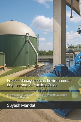 Project Management in Environmental Engineering: A Practical Guide: Best Practices for Sustainable Project Delivery and Compliance in Environmental Pr