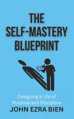The Self-Mastery Blueprint: Designing a Life of Purpose and Discipline