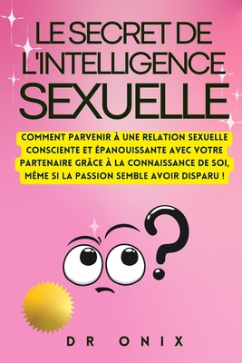 Le Secret de l'Intelligence Sexuelle: Comment parvenir à une relation sexuelle consciente et épanouissante avec votre partenaire grâce à la connaissan