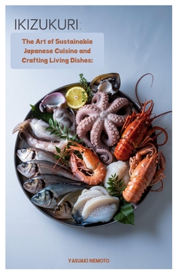 Ikizukuri: The Art of Sustainable Japanese Cuisine and Crafting Living Dishes