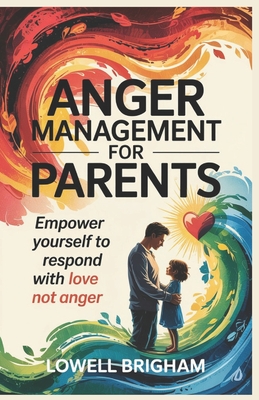 Anger Management For Parents: Empower Yourself to Respond With Love Not Anger