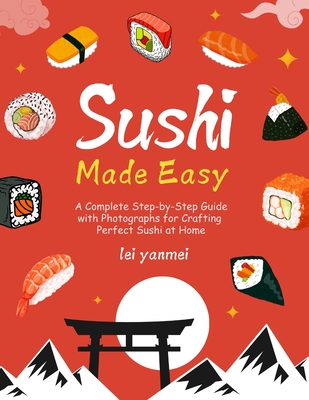 Sushi Made Easy: A Complete Step-by-Step Guide with Photographs for Crafting Perfect Sushi at Home
