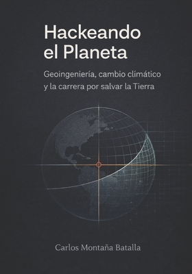 Hackeando el Planeta: Geoingeniería, cambio climático y la carrera por salvar la Tierra