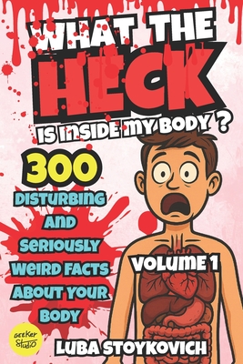 What the Heck Is Inside My Body? Volume 1: Everyday Weirdness Inside You