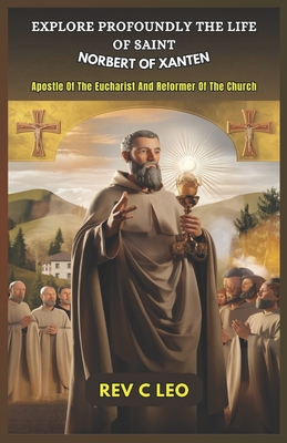 Explore Profoundly the Life of Saint Norbert of Xanten: Apostle Of The Eucharist And Reformer Of The Church