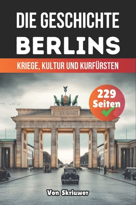 Die Geschichte Berlins: Kriege, Kultur und Kurfürsten