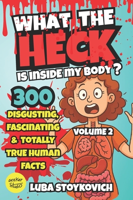 What the Heck Is Inside My Body? Volume 2: The stuff your doctor never told you