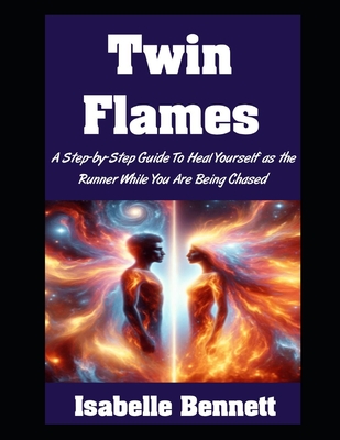 Twin Flames: A Step-by-Step Guide To Heal Yourself as the Runner While You Are Being Chased