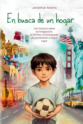 En busca de un hogar: El viaje de un inmigrante de México a Estados Unidos, una historia de familia, amistad y autodescubrimiento mientras crece en un