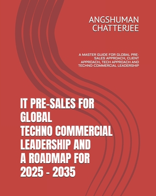 It Pre-Sales for Global Techno-Commercial Leadership and a Roadmap for 2025-2035: A Master Guide for Global Pre-Sales Approach, Client Approach, Tech