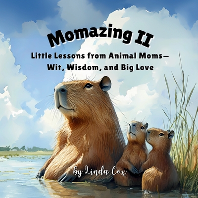 Momazing II: Little Lessons from Animal Moms-Wit, Wisdom, and Big Love: From capybaras to owls, roadrunners to bears-20 animal moms share playful wisd