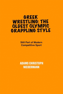 Greek Wrestling: The Oldest Olympic Grappling Style: Still Part of Modern competitive sports