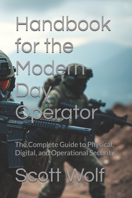 Handbook for the Modern-Day Operator: The Complete Guide to Physical, Digital, and Operational Security
