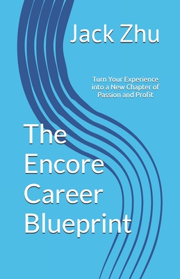 The Encore Career Blueprint: Turn Your Experience into a New Chapter of Passion and Profit