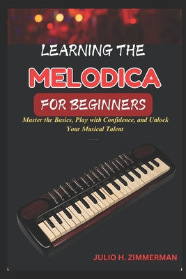 Learning the Melodica for Beginners: Master The Basics, Play With Confidence, And Unlock Your Musical Talent With Step-By-Step Lessons And Simple Tech