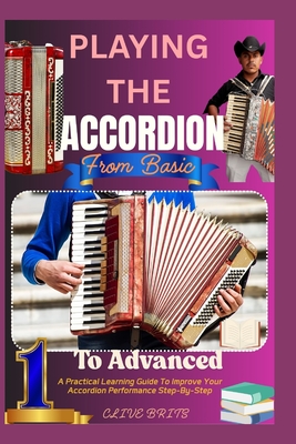 Playing The Accordion: From Basic To Advanced: A Practical Learning Guide To Improve Your Accordion Performance Step-By-Step