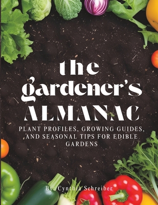 The Gardener's Almanac: Plant Profiles, Growing Guides, and Seasonal Tips for Edible Gardens
