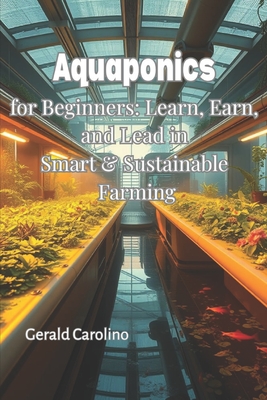 Aquaponics for Beginners: Learn, Earn, and Lead in Smart & Sustainable Farming