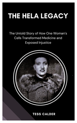 The Hela Legacy: The Untold Story of How One Woman's Cells Transformed Medicine and Exposed Injustice