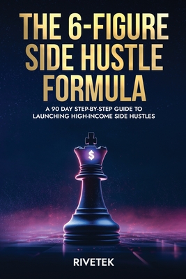 The 6-Figure Side Hustle Formula: A 90 Day Step-By-Step Guide To Launching High-Income Side Hustles