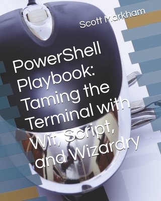 PowerShell Playbook: Taming the Terminal with Wit, Script, and Wizardry