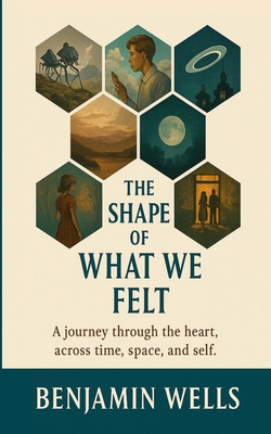 The Shape of What We Felt: A journey through the heart, across time, space, and self.
