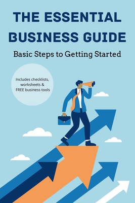 The Essential Business Guide: Basic Steps to Getting Started