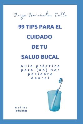 99 tips para el cuidado de tu salud bucal: Guía práctica para (no) ser paciente dental