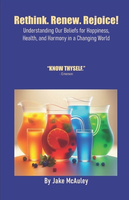 Rethink. Renew. Rejoice!: Understanding Our Beliefs for Happiness, Health, and Harmony in a Changing World