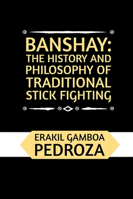 Banshay: The History and Philosophy of Traditional Stick Fighting: Delving into the ancient combat techniques and the martial mindset of the Sport