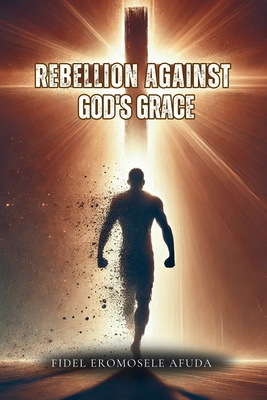 Rebellion Against God's Grace