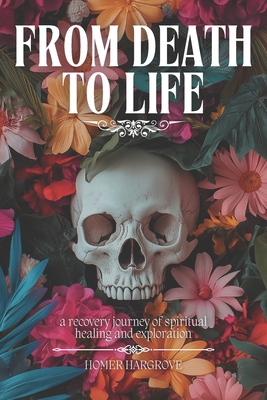 From Death To Life: A Recovery Journey of Spiritual Healing and Exploration