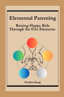 Elemental Parenting: Raising Happy Kids Through the Five Elements