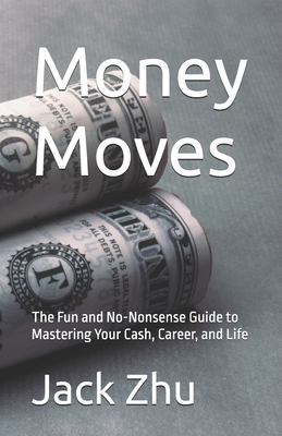 Money Moves: The Fun and No-Nonsense Guide to Mastering Your Cash, Career, and Life