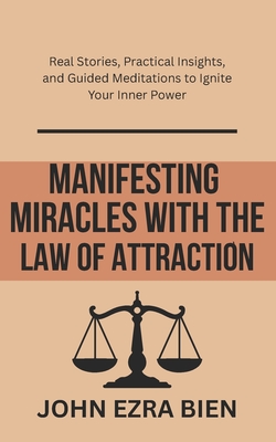Manifesting Miracles with the Law of Attraction: Real Stories, Practical Insights, and Guided Meditations to Ignite Your Inner Power