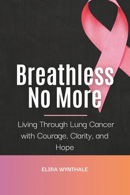 Breathless No More: Living Through Lung Cancer with Courage, Clarity, and Hope