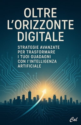 Oltre l'Orizzonte Digitale: Strategie Avanzate per Trasformare i Tuoi Guadagni con l'Intelligenza Artificiale