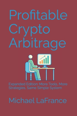 Profitable Crypto Arbitrage: Expanded Edition: More Tools, More Strategies, Same Simple System