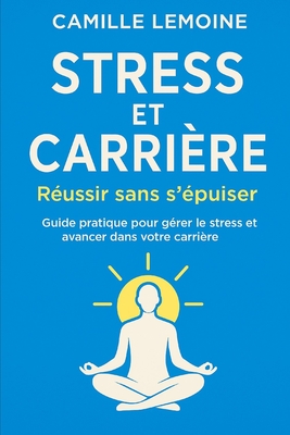 Stress et Carrière: Réussir sans s'épuiser: Guide pratique pour gérer le stress et avancer dans votre carrière