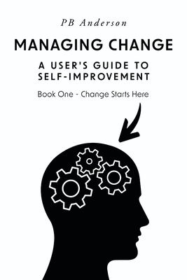 Managing Change: A User's Guide to Self-Improvement: Book One - Change Starts Here