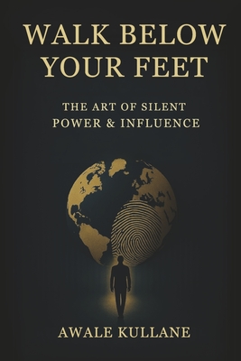 Walk Below Your Feet: The Art of Silent Power & Influence