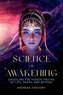 Science of Awakening: Unveiling the Hidden Truths of Life, Death, and Beyond